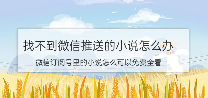 找不到微信推送的小说怎么办 微信订阅号里的小说怎么可以免费全看？